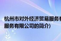 杭州市对外经济贸易服务有限公司(关于杭州市对外经济贸易服务有限公司的简介)