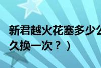 新君越火花塞多少公里更换（新君越火花塞多久换一次？）