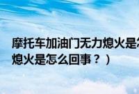 摩托车加油门无力熄火是怎么回事视频（摩托车加油门无力熄火是怎么回事？）