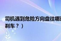 司机遇到危险方向盘往哪边（遇到危险时方向盘会不会自动刹车？）