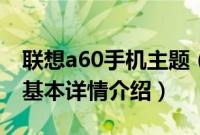 联想a60手机主题（关于联想a60手机主题的基本详情介绍）