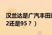 汉兰达是广汽丰田还是一汽丰田（汉兰达加92还是95？）