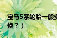 宝马5系轮胎一般多久更换（宝马5系胎多久换？）