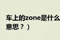 车上的zone是什么意思（车上的zone是什么意思？）