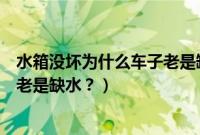 水箱没坏为什么车子老是缺水怎么办（水箱没坏为什么车子老是缺水？）