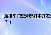 后排车门里外都打不开怎么修（车门里外都打不开怎么解决？）