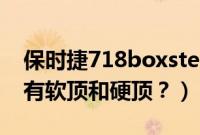 保时捷718boxster软顶（保时捷718为什么有软顶和硬顶？）