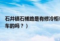 石井镇石槎路是有修冷柜车的吗（石井镇石槎路是有修冷柜车的吗？）