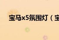 宝马x5氛围灯（宝马3系有氛围灯吗？）