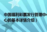 中国福利彩票发行管理中心（关于中国福利彩票发行管理中心的基本详情介绍）