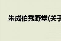 朱成伯秀野堂(关于朱成伯秀野堂的简介)