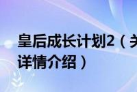 皇后成长计划2（关于皇后成长计划2的基本详情介绍）