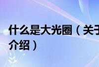 什么是大光圈（关于什么是大光圈的基本详情介绍）