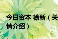 今日资本 徐新（关于今日资本 徐新的基本详情介绍）