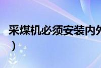 采煤机必须安装内外喷雾装置割煤时（采煤机）