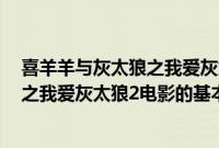 喜羊羊与灰太狼之我爱灰太狼2电影（关于喜羊羊与灰太狼之我爱灰太狼2电影的基本详情介绍）