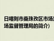 日喀则市桑珠孜区市场监督管理局(关于日喀则市桑珠孜区市场监督管理局的简介)