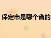 保定市是哪个省的城市（保定市是哪个省的）