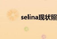 selina现状照片（selina是谁）