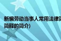 新编劳动当事人常用法律简释(关于新编劳动当事人常用法律简释的简介)