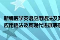 新编医学英语应用语法及其现代进展表解(关于新编医学英语应用语法及其现代进展表解的简介)