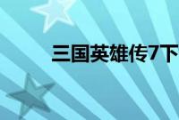 三国英雄传7下载（三国英雄传7）