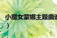 小魔女蒙娜主题曲谁唱的（小魔女蒙娜主题曲）