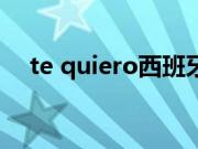 te quiero西班牙语怎么读（te quiero）