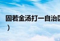 固若金汤打一自治区（固若金汤打一河北地名）