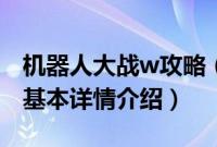 机器人大战w攻略（关于机器人大战w攻略的基本详情介绍）