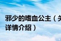 邪少的嗜血公主（关于邪少的嗜血公主的基本详情介绍）