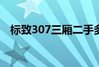 标致307三厢二手多少钱（标志307三厢）