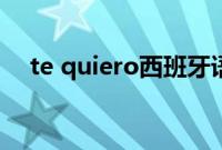 te quiero西班牙语怎么读（te quiero）