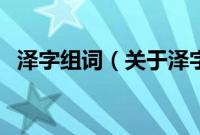 泽字组词（关于泽字组词的基本详情介绍）