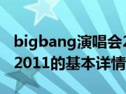 bigbang演唱会2011（关于bigbang演唱会2011的基本详情介绍）