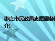 枣庄市民政局志愿服务队(关于枣庄市民政局志愿服务队的简介)