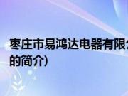 枣庄市易鸿达电器有限公司(关于枣庄市易鸿达电器有限公司的简介)