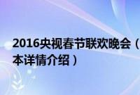 2016央视春节联欢晚会（关于2016央视春节联欢晚会的基本详情介绍）