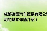 成都建国汽车贸易有限公司（关于成都建国汽车贸易有限公司的基本详情介绍）