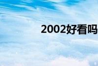 2002好看吗（2012好看吗）