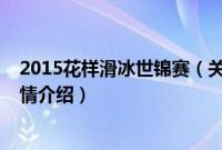 2015花样滑冰世锦赛（关于2015花样滑冰世锦赛的基本详情介绍）