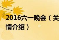 2016六一晚会（关于2016六一晚会的基本详情介绍）