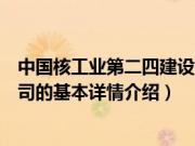 中国核工业第二四建设公司（关于中国核工业第二四建设公司的基本详情介绍）