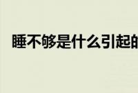 睡不够是什么引起的（睡不够是什么原因）