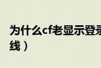 为什么cf老显示登录信息错误（为什么cf老掉线）