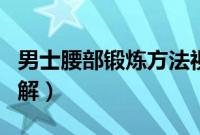 男士腰部锻炼方法视频（男士腰部锻炼方法图解）