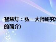 智慧灯：弘一大师研究论稿(关于智慧灯：弘一大师研究论稿的简介)