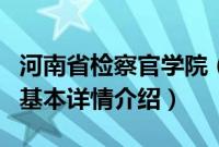 河南省检察官学院（关于河南省检察官学院的基本详情介绍）