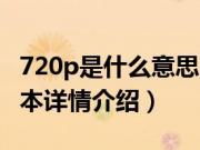 720p是什么意思（关于720p是什么意思的基本详情介绍）