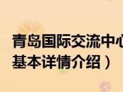 青岛国际交流中心（关于青岛国际交流中心的基本详情介绍）